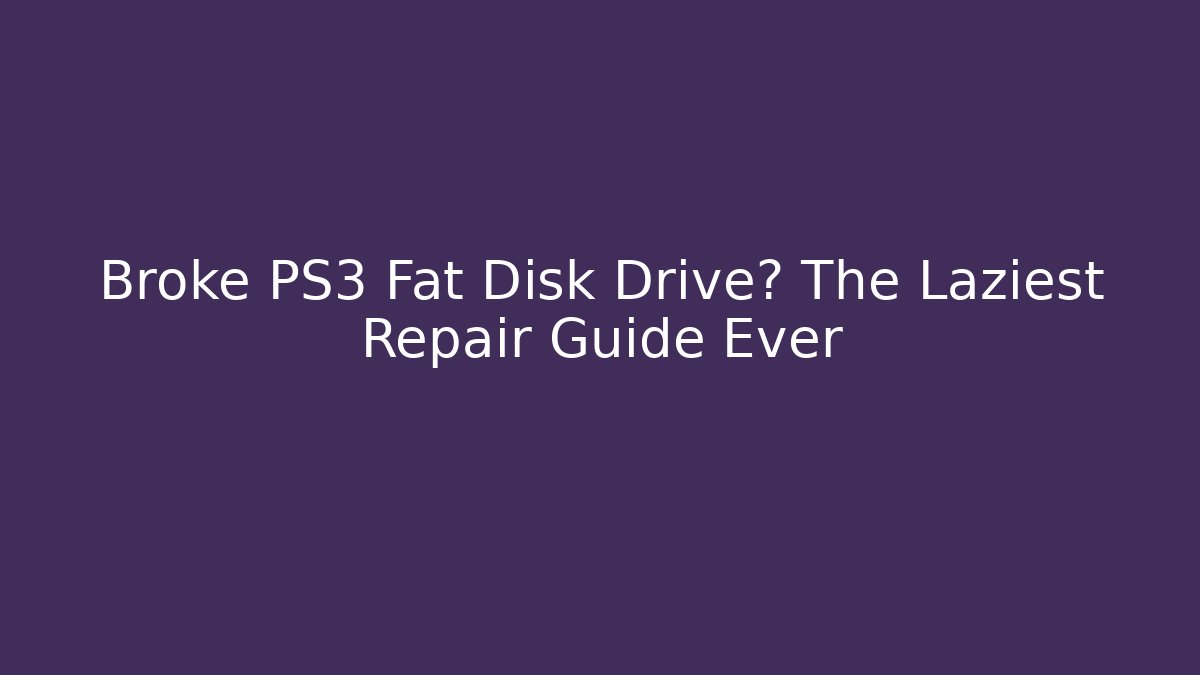 Broke PS3 Fat Disk Drive? The Laziest Repair Guide Ever
