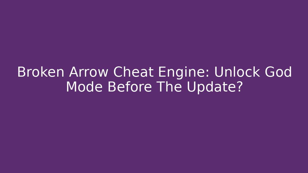 Broken Arrow Cheat Engine: Unlock God Mode Before The Update?