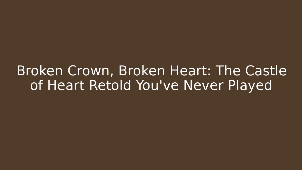 Broken Crown, Broken Heart: The Castle of Heart Retold You've Never Played