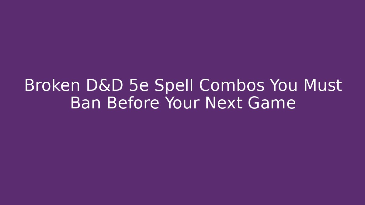 Broken D&D 5e Spell Combos You Must Ban Before Your Next Game
