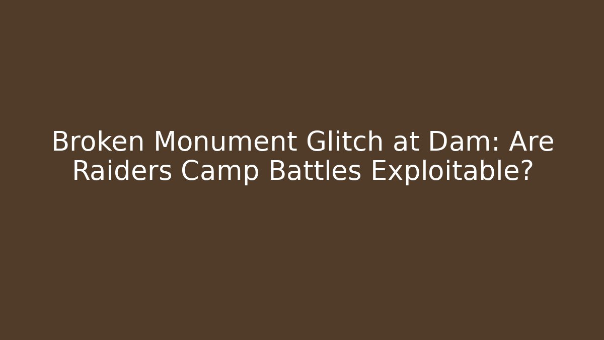 Broken Monument Glitch at Dam: Are Raiders Camp Battles Exploitable?