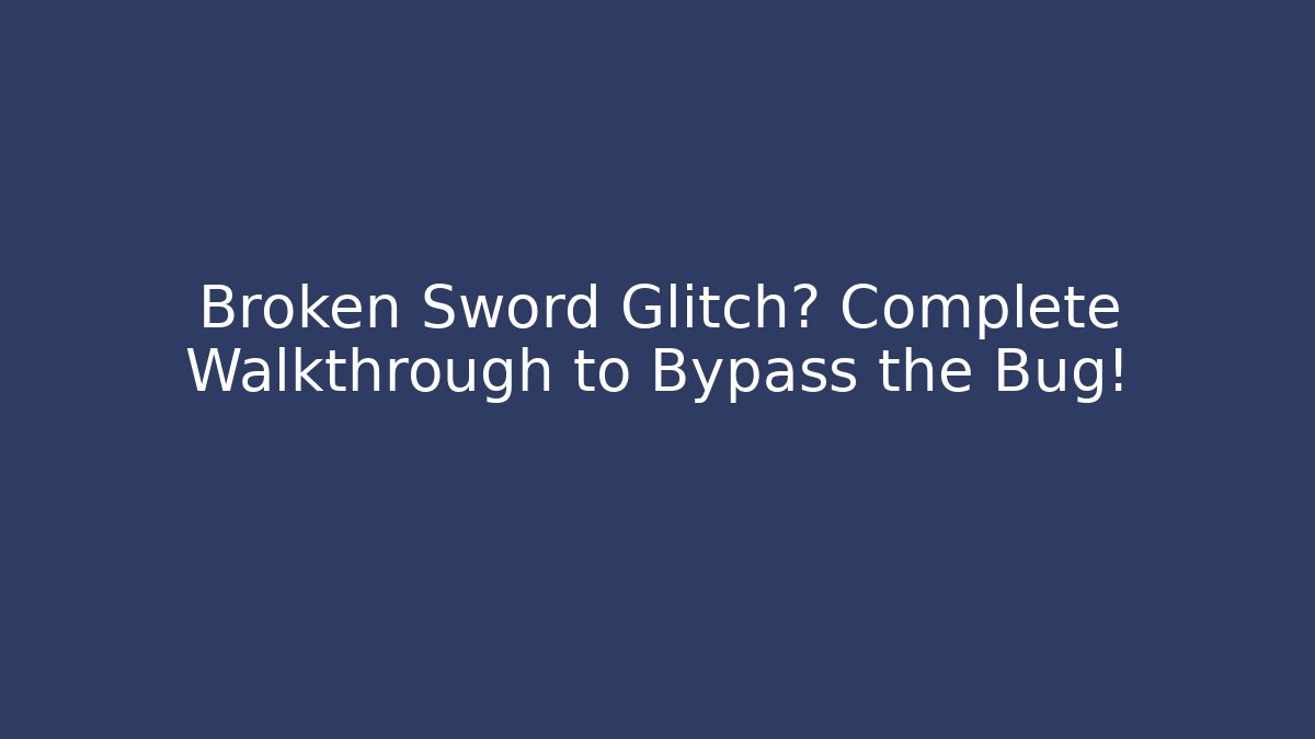Broken Sword Glitch? Complete Walkthrough to Bypass the Bug!