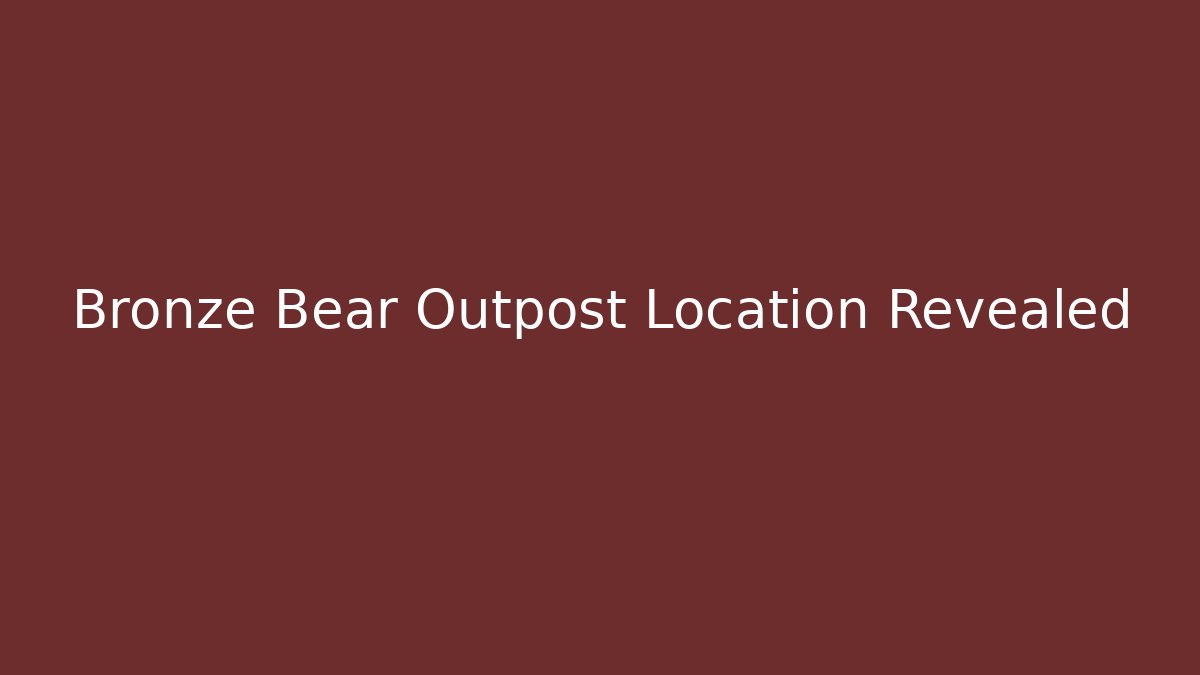 Bronze Bear Outpost Location Revealed