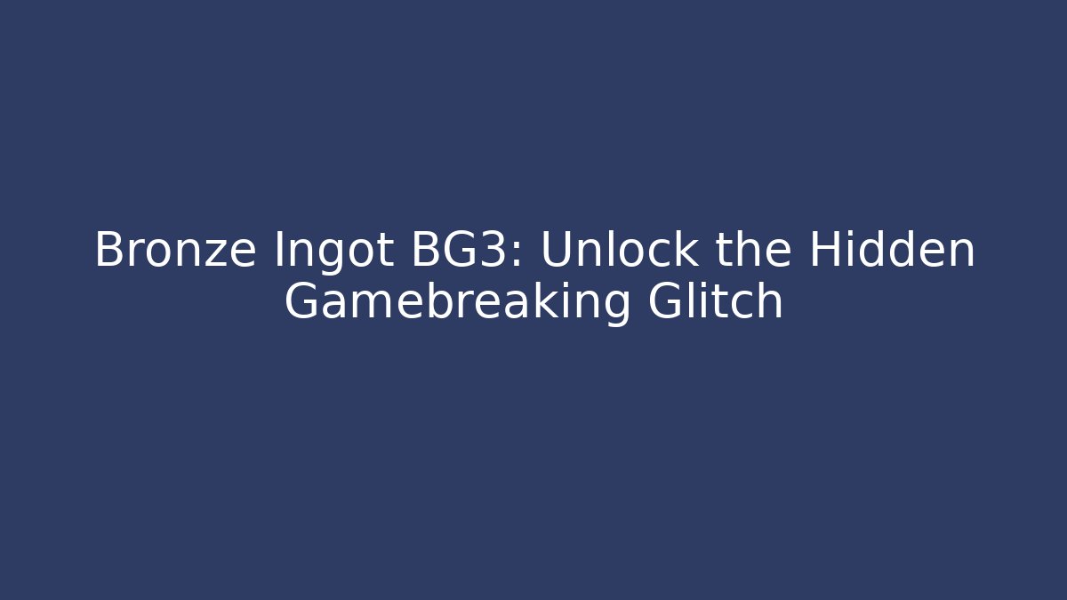 Bronze Ingot BG3: Unlock the Hidden Gamebreaking Glitch