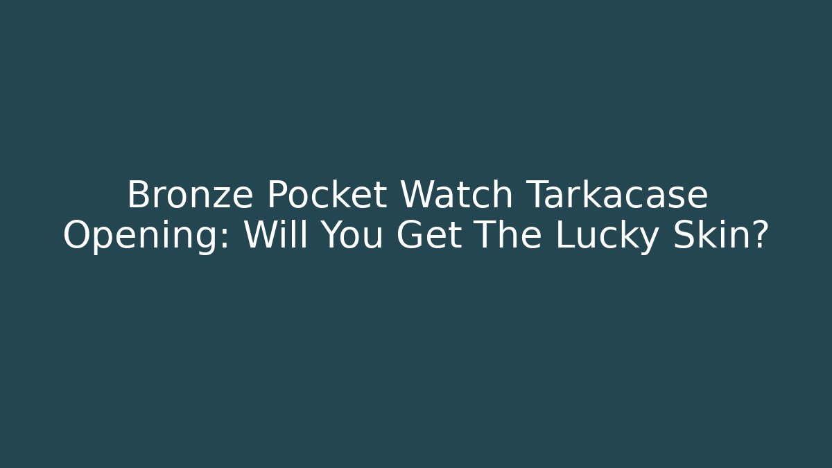 Bronze Pocket Watch Tarkacase Opening: Will You Get The Lucky Skin?