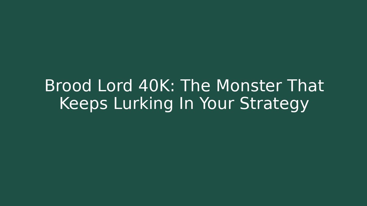 Brood Lord 40K: The Monster That Keeps Lurking In Your Strategy