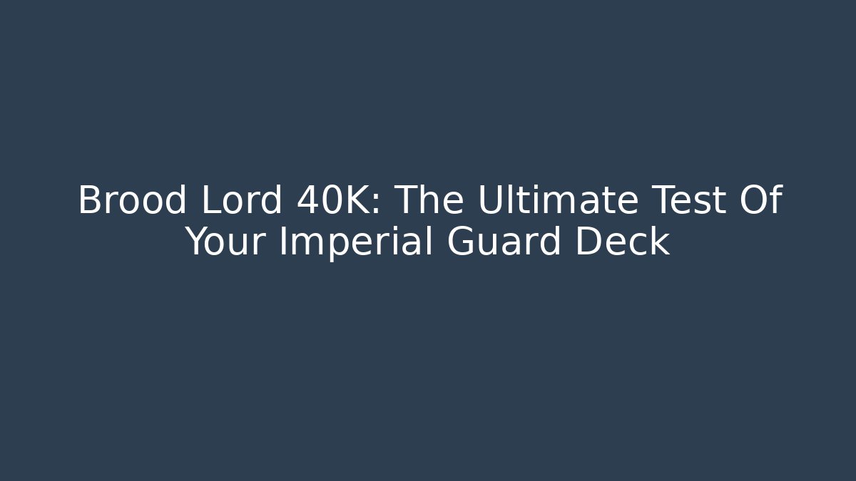 Brood Lord 40K: The Ultimate Test Of Your Imperial Guard Deck