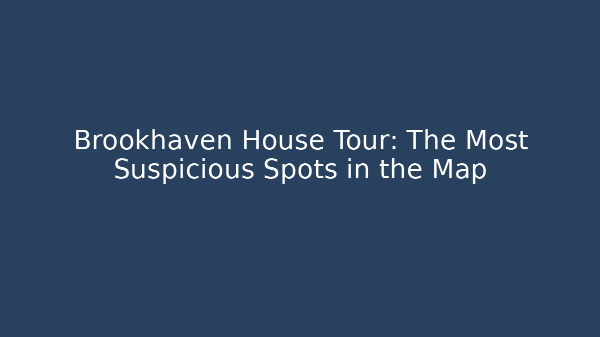 Brookhaven House Tour: The Most Suspicious Spots in the Map