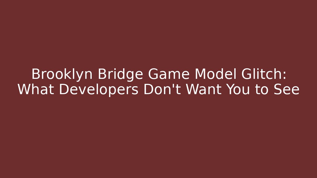 Brooklyn Bridge Game Model Glitch: What Developers Don't Want You to See
