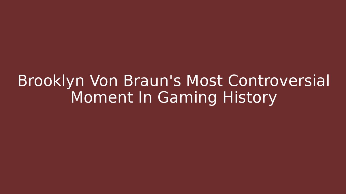 Brooklyn Von Braun's Most Controversial Moment In Gaming History
