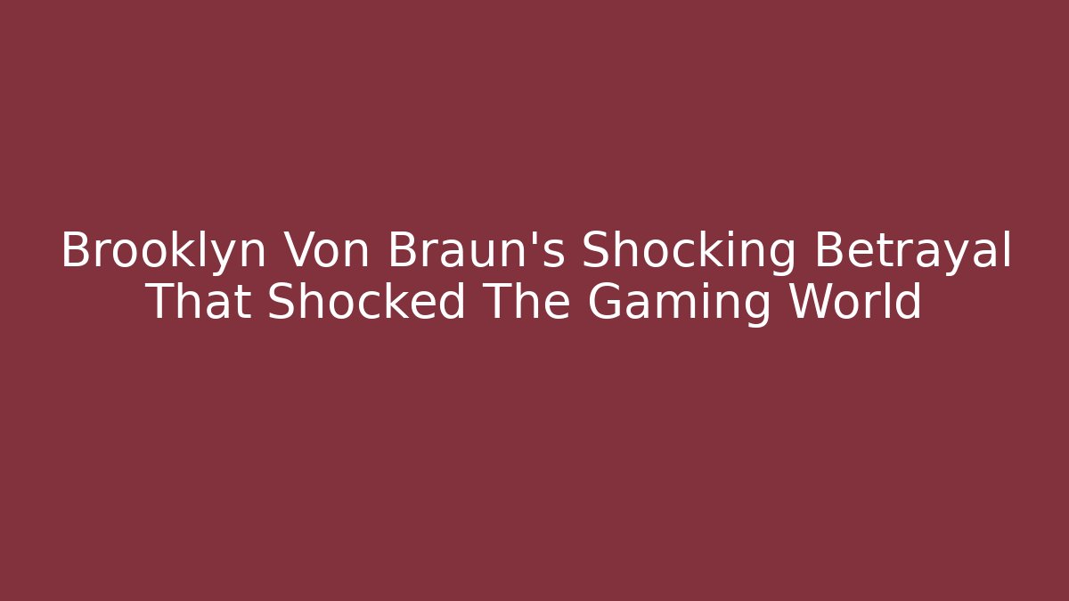 Brooklyn Von Braun's Shocking Betrayal That Shocked The Gaming World
