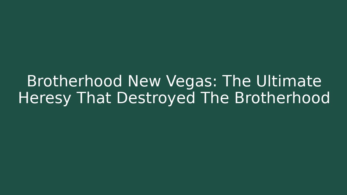 Brotherhood New Vegas: The Ultimate Heresy That Destroyed The Brotherhood