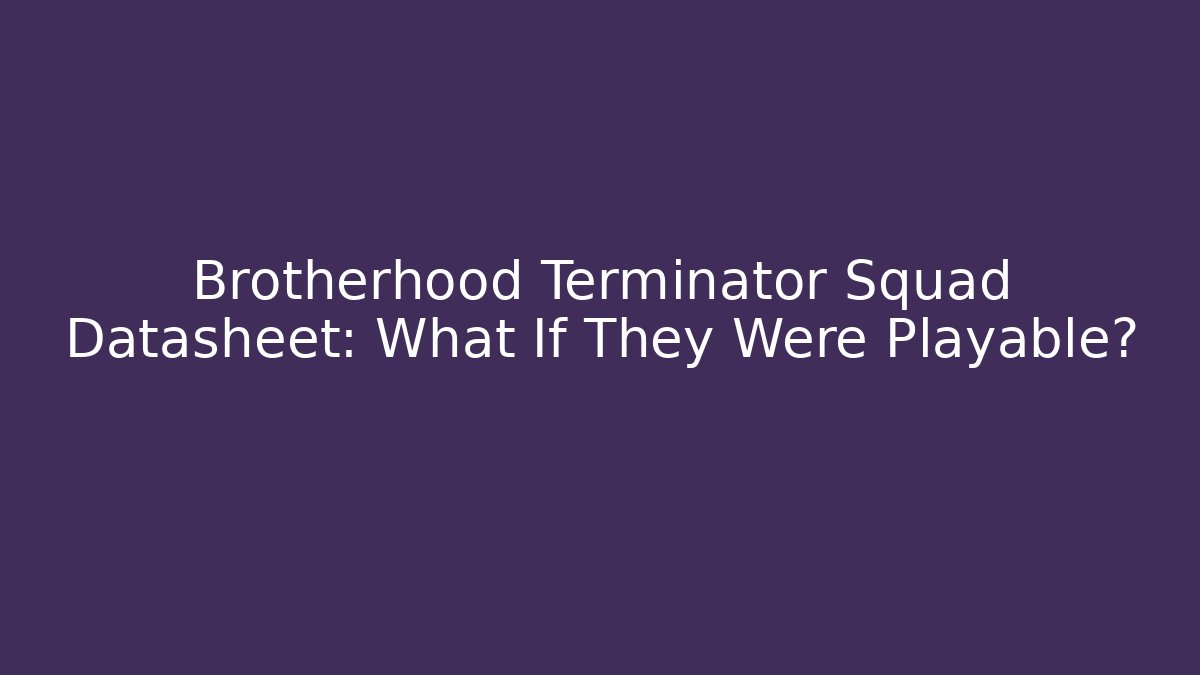 Brotherhood Terminator Squad Datasheet: What If They Were Playable?