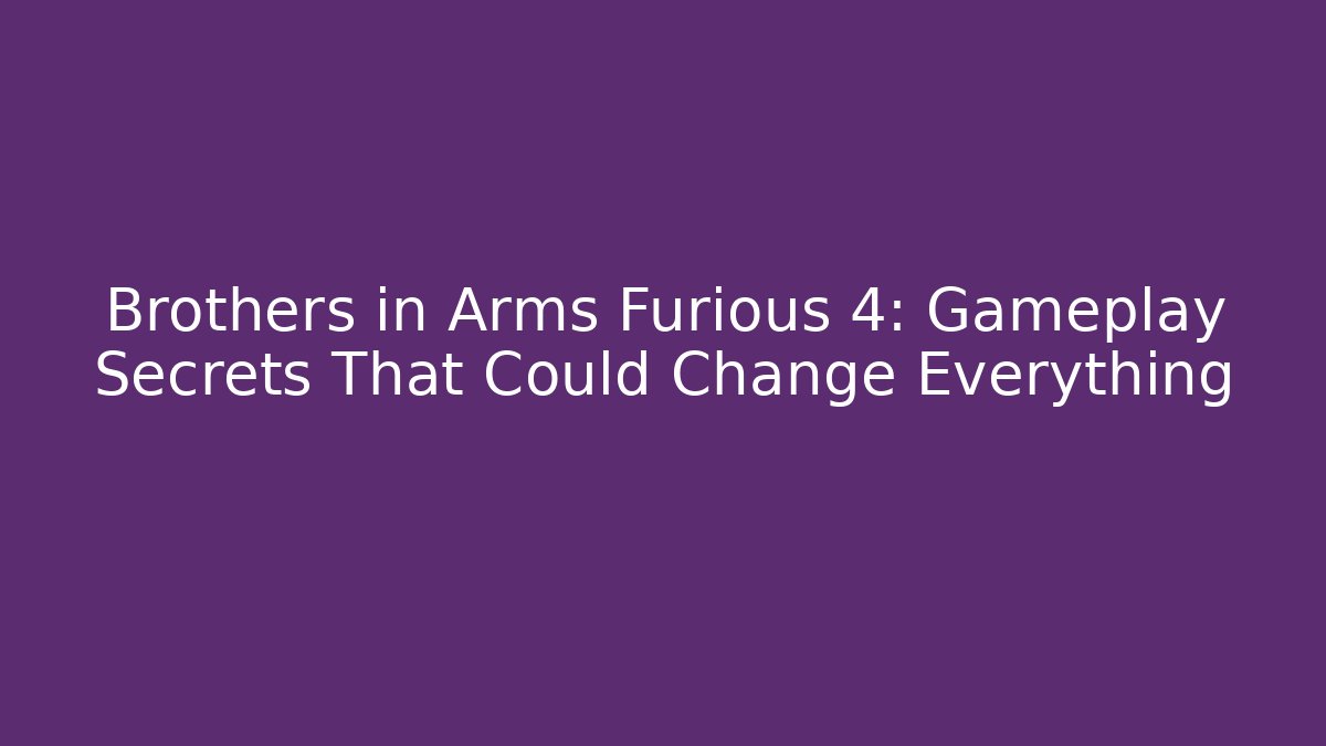 Brothers in Arms Furious 4: Gameplay Secrets That Could Change Everything