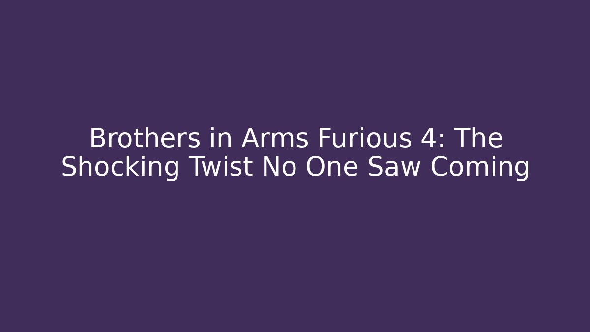 Brothers in Arms Furious 4: The Shocking Twist No One Saw Coming