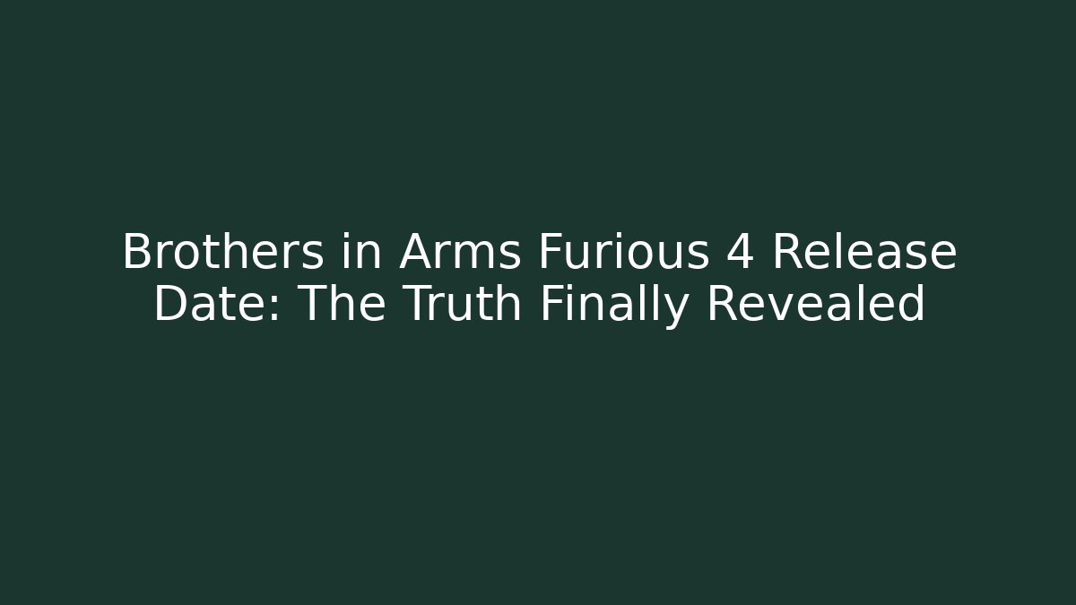 Brothers in Arms Furious 4 Release Date: The Truth Finally Revealed