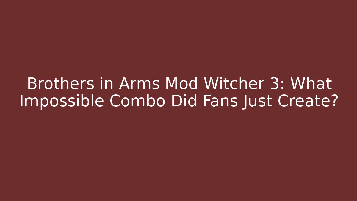 Brothers in Arms Mod Witcher 3: What Impossible Combo Did Fans Just Create?