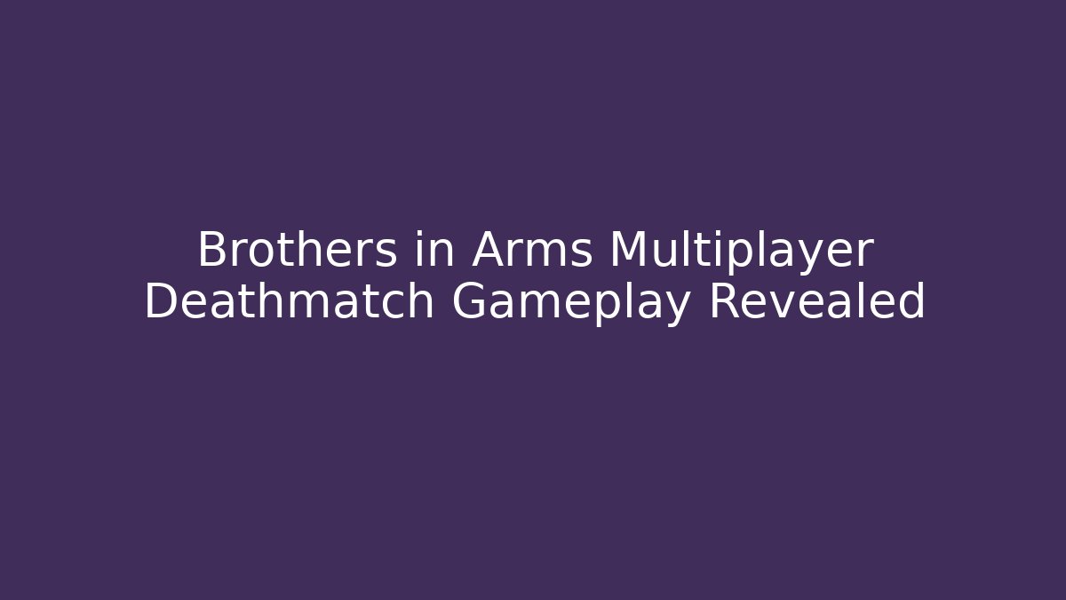 Brothers in Arms Multiplayer Deathmatch Gameplay Revealed