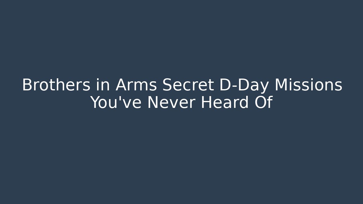 Brothers in Arms Secret D-Day Missions You've Never Heard Of