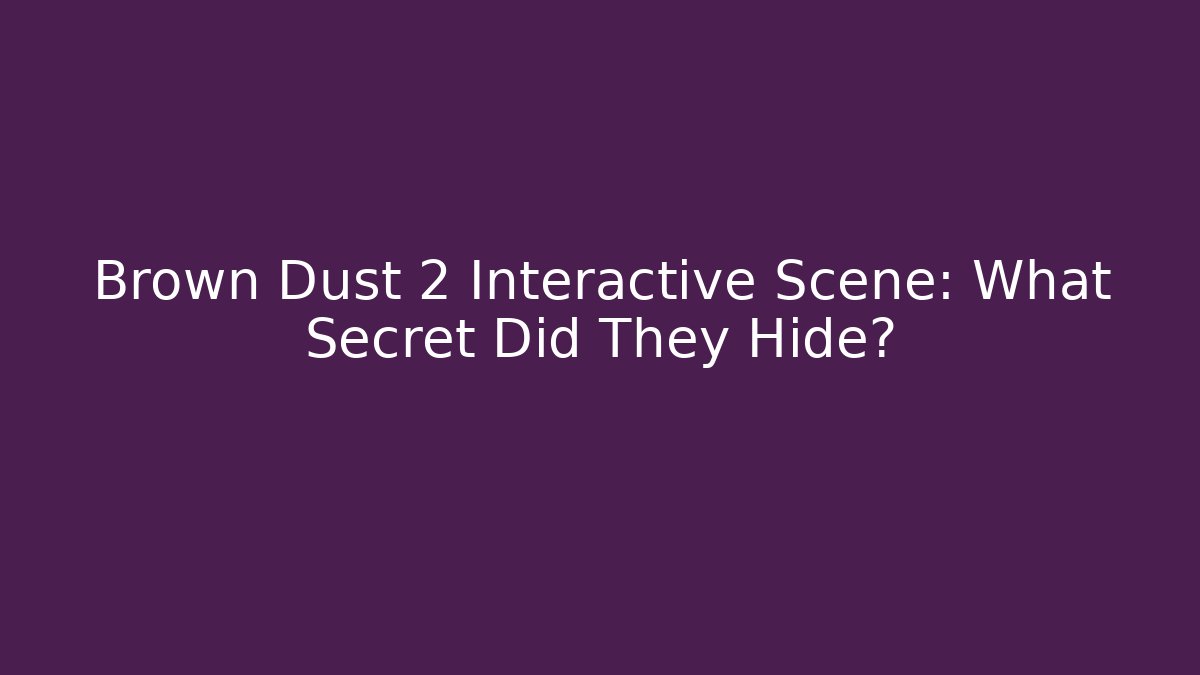 Brown Dust 2 Interactive Scene: What Secret Did They Hide?
