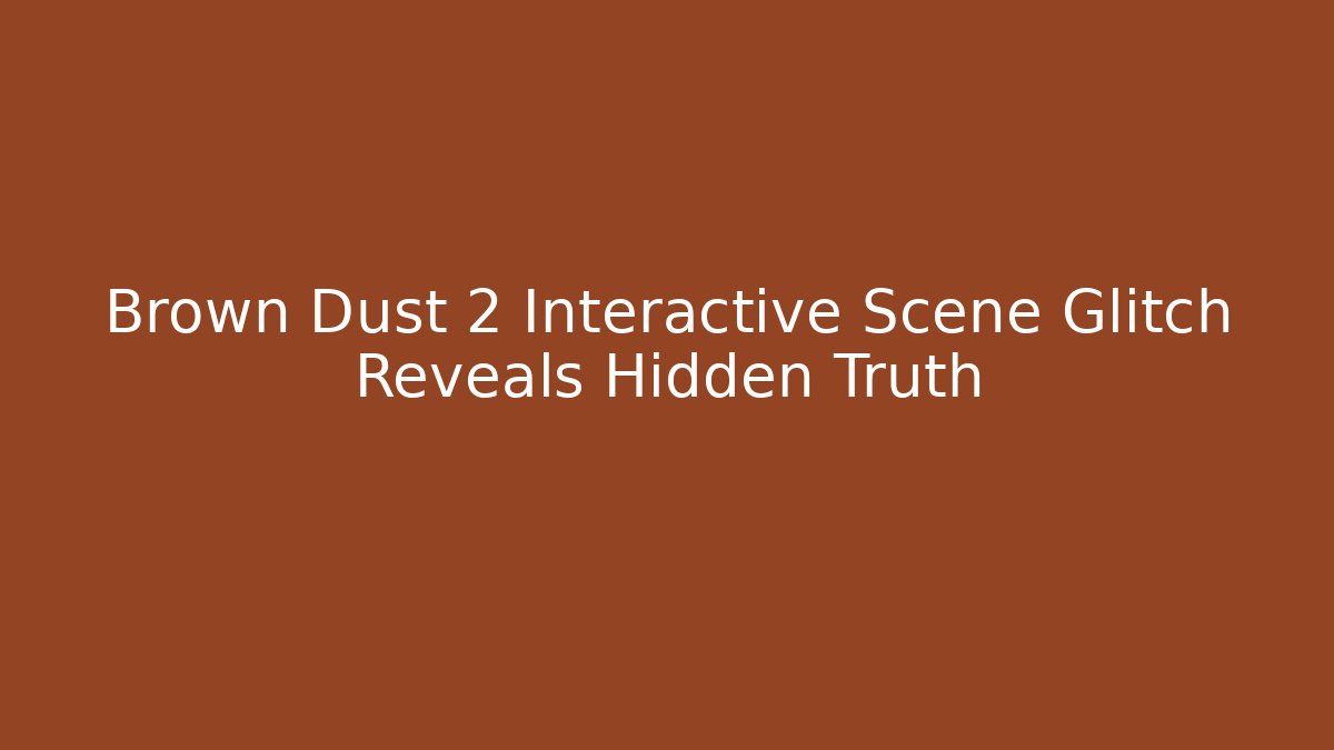Brown Dust 2 Interactive Scene Glitch Reveals Hidden Truth