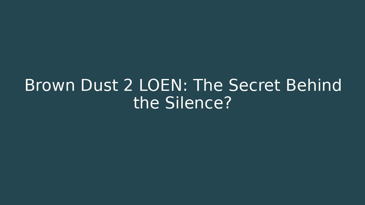 Brown Dust 2 LOEN: The Secret Behind the Silence?