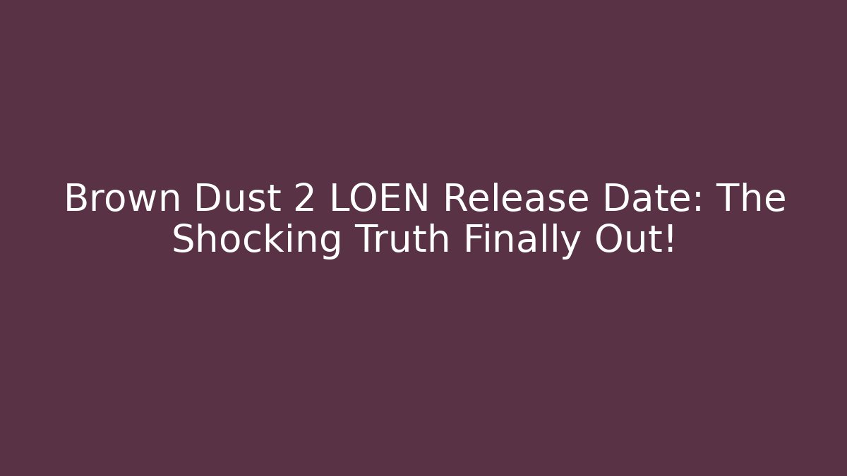 Brown Dust 2 LOEN Release Date: The Shocking Truth Finally Out!
