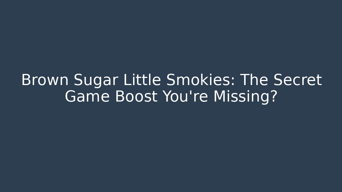 Brown Sugar Little Smokies: The Secret Game Boost You’re Missing?