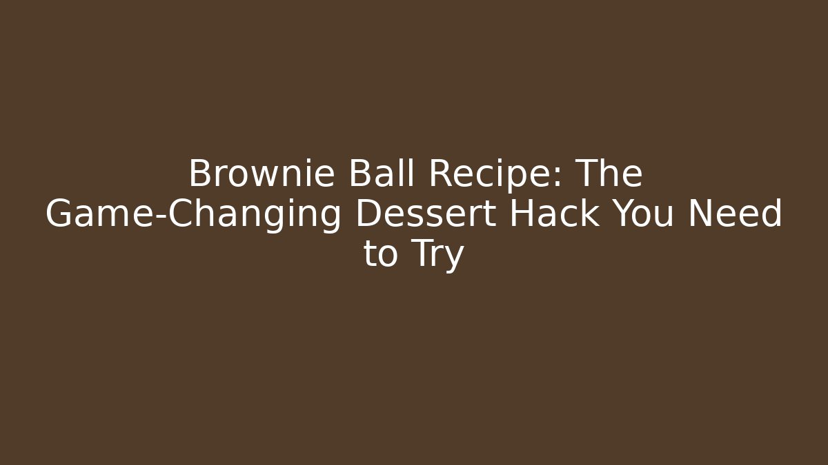 Brownie Ball Recipe: The Game-Changing Dessert Hack You Need to Try - Critter Realm