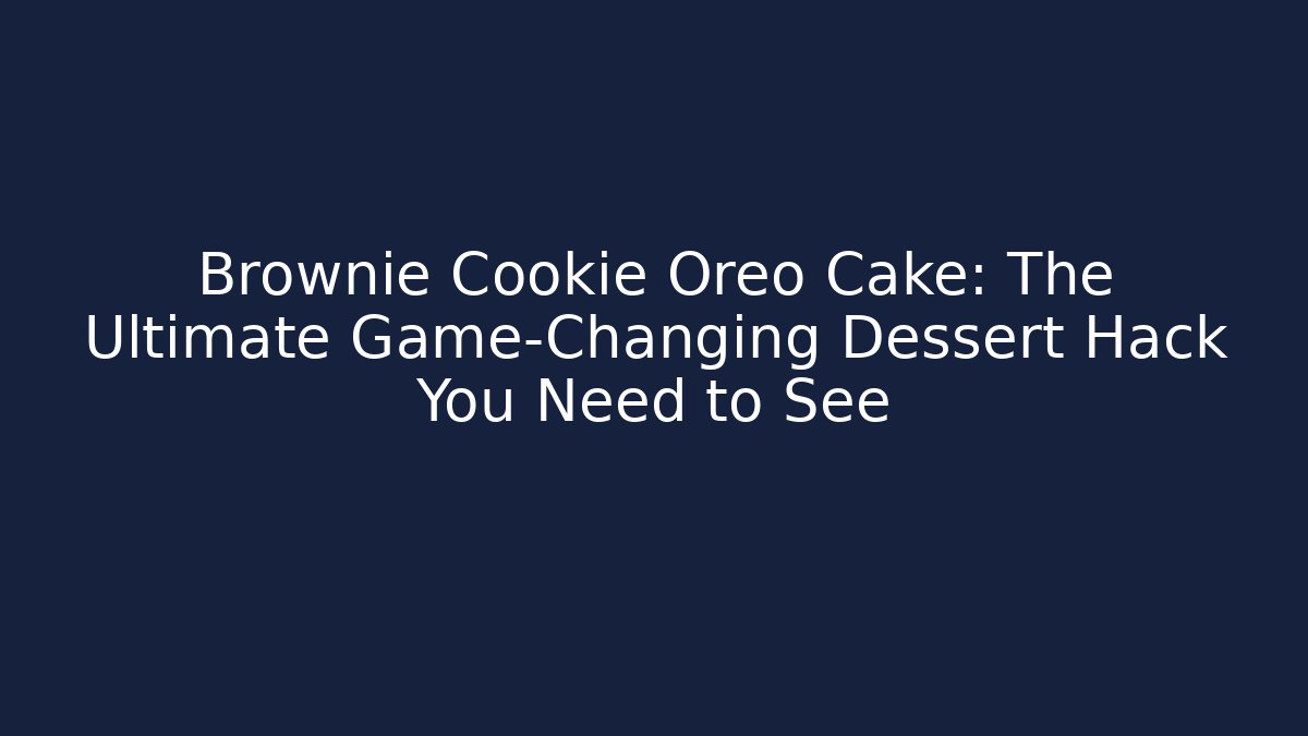 Brownie Cookie Oreo Cake: The Ultimate Game-Changing Dessert Hack You Need to See