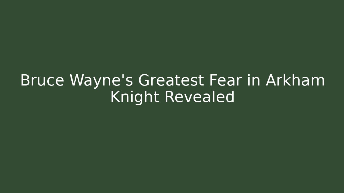 Bruce Wayne's Greatest Fear in Arkham Knight Revealed