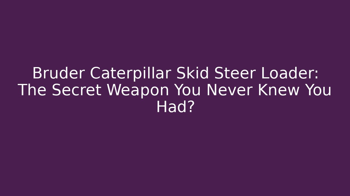 Bruder Caterpillar Skid Steer Loader: The Secret Weapon You Never Knew You Had?