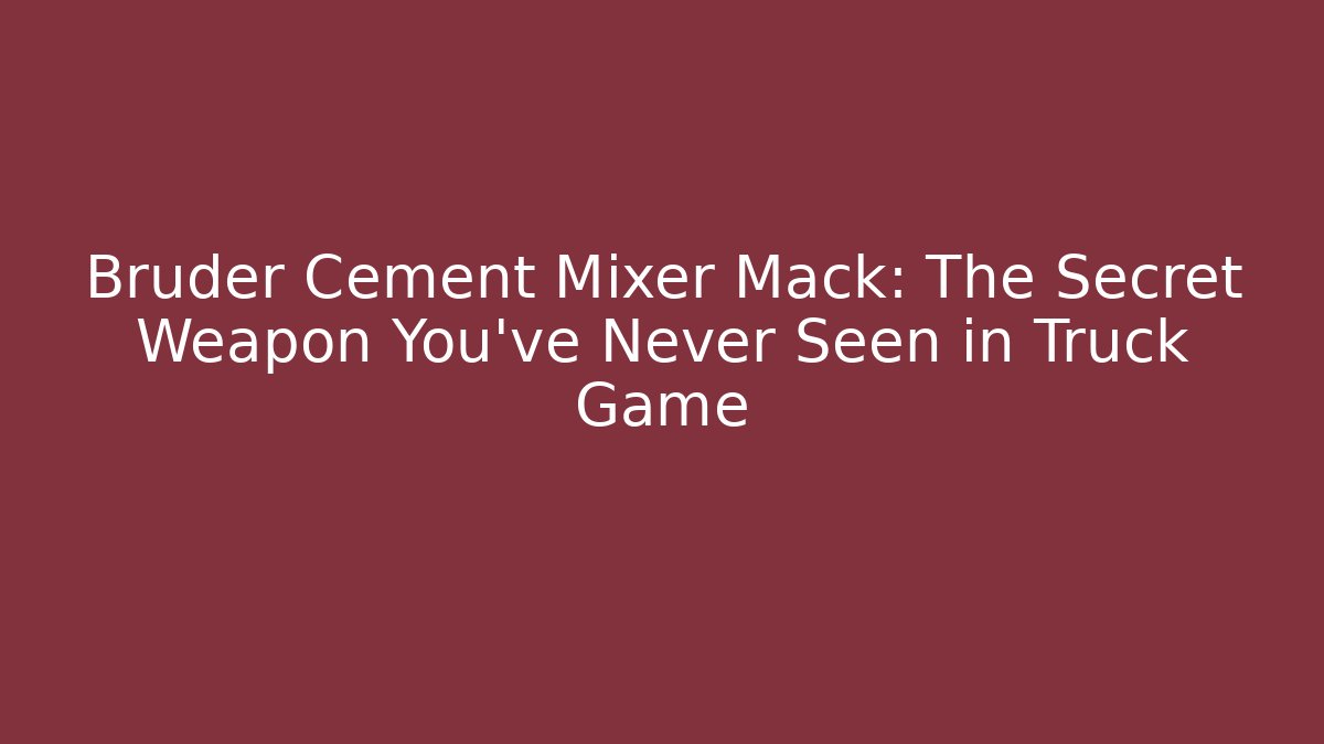 Bruder Cement Mixer Mack: The Secret Weapon You’ve Never Seen in Truck Game