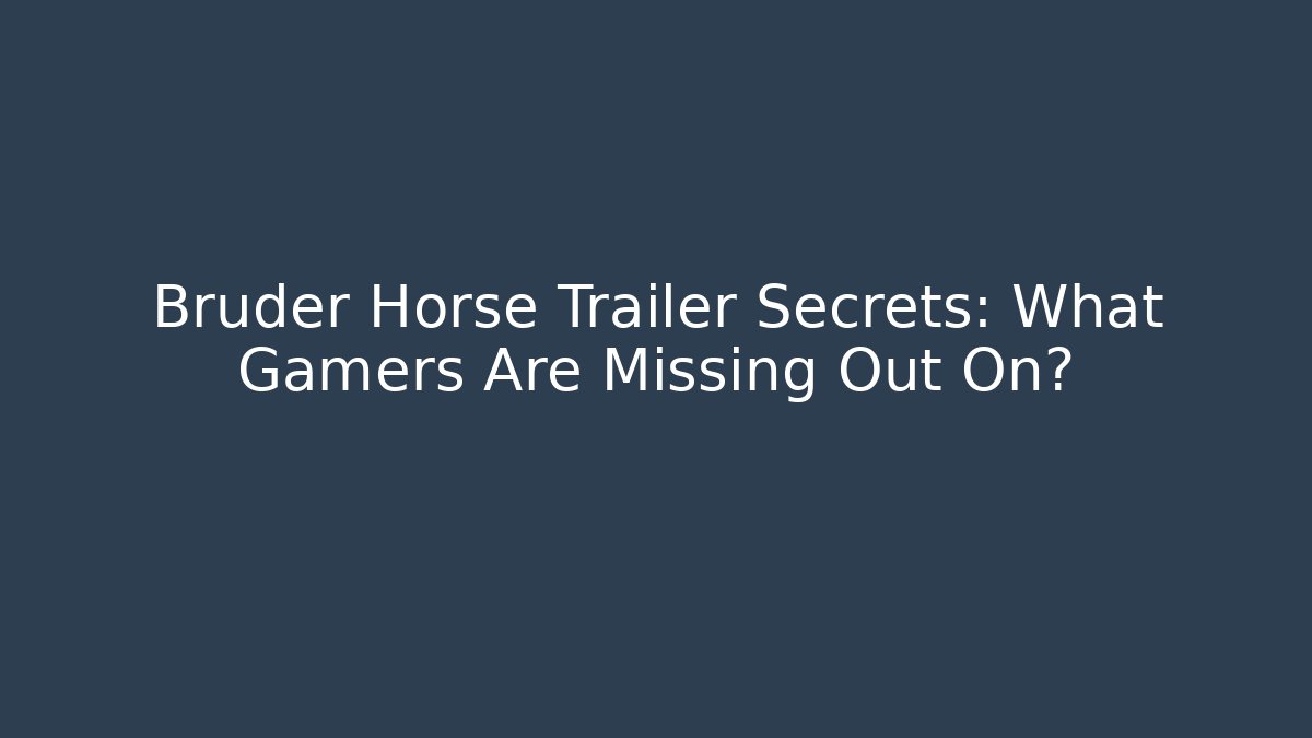 Bruder Horse Trailer Secrets: What Gamers Are Missing Out On?