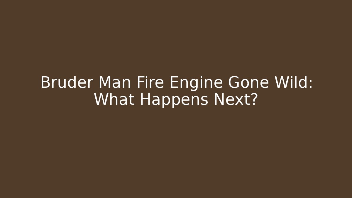 Bruder Man Fire Engine Gone Wild: What Happens Next?