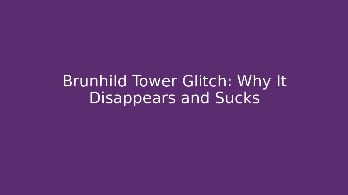 Brunhild Tower Glitch: Why It Disappears and Sucks