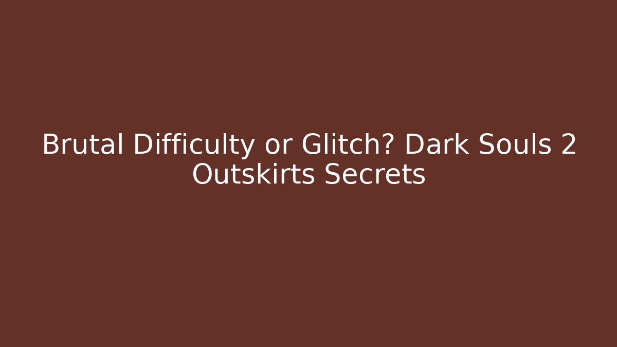 Brutal Difficulty or Glitch? Dark Souls 2 Outskirts Secrets