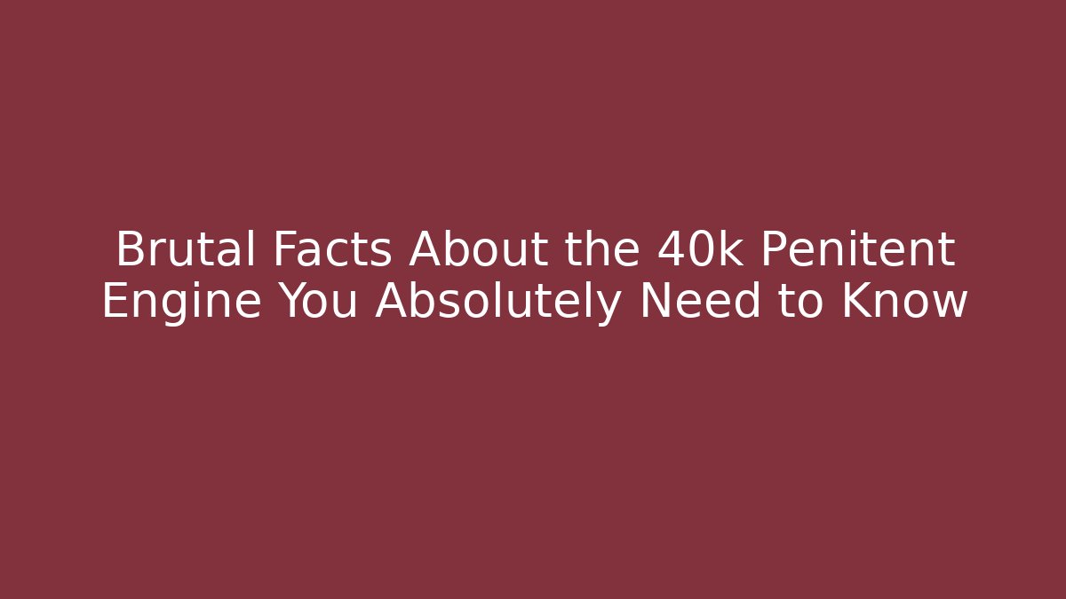 Brutal Facts About the 40k Penitent Engine You Absolutely Need to Know