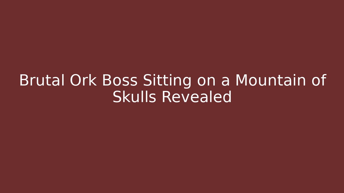 Brutal Ork Boss Sitting on a Mountain of Skulls Revealed