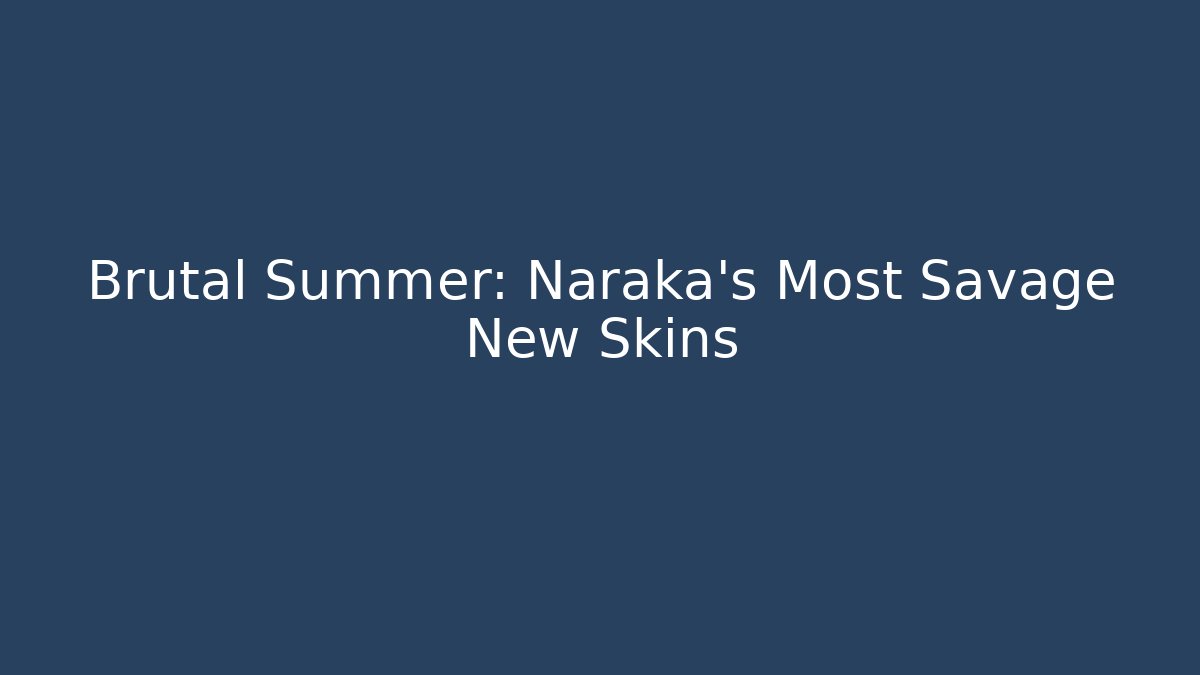 Brutal Summer: Naraka’s Most Savage New Skins
