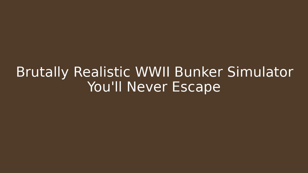 Brutally Realistic WWII Bunker Simulator You'll Never Escape