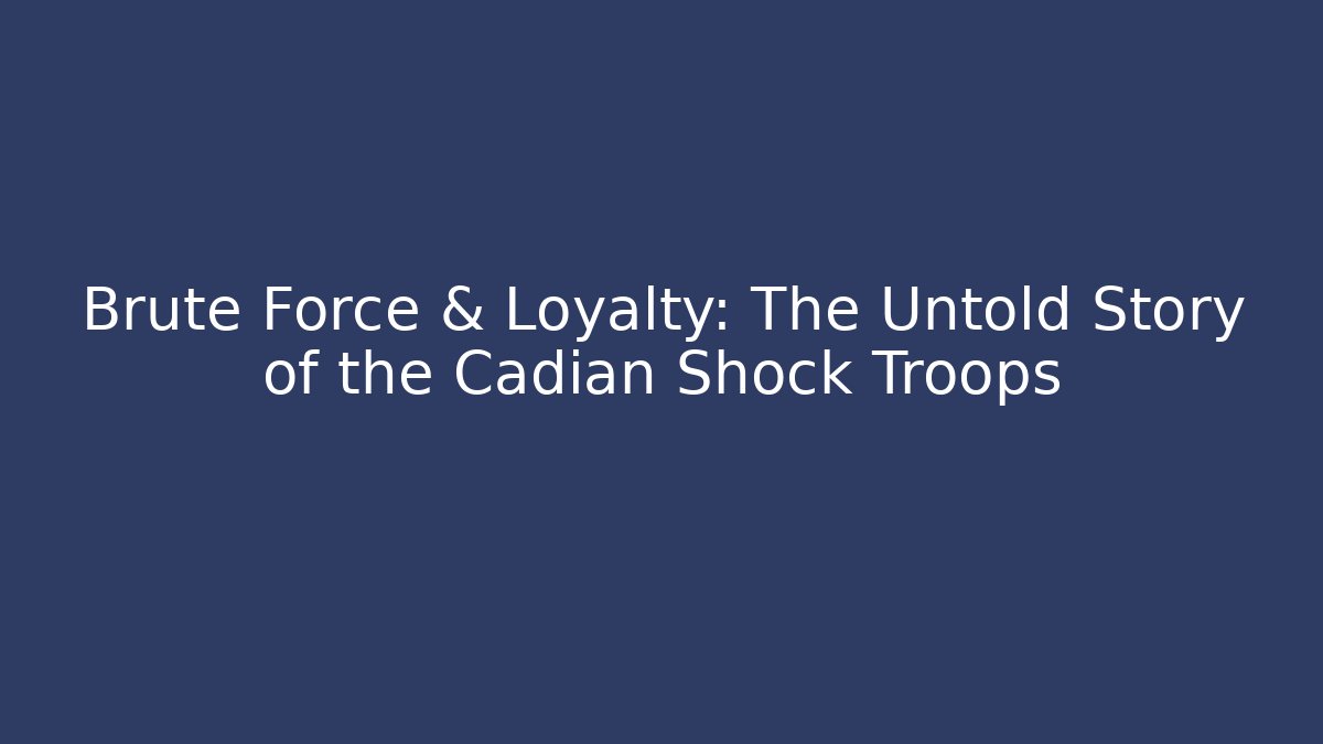 Brute Force & Loyalty: The Untold Story of the Cadian Shock Troops