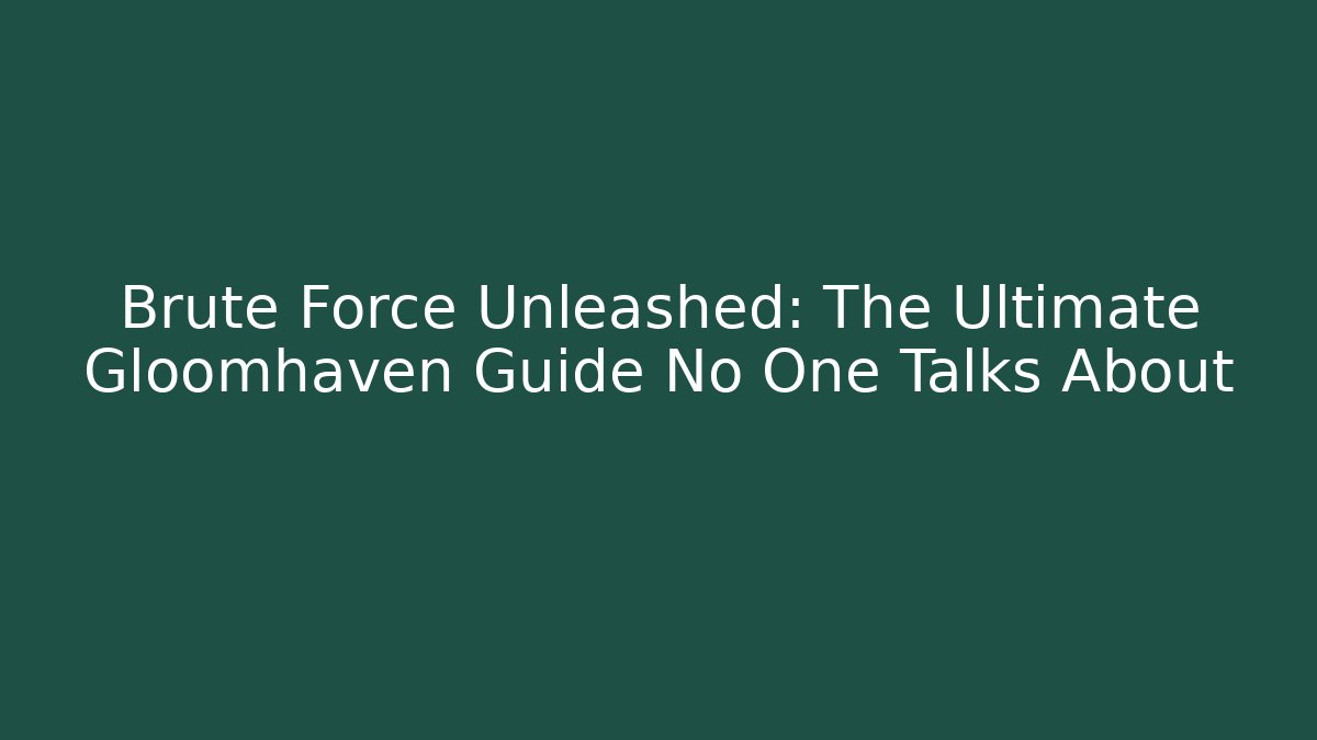 Brute Force Unleashed: The Ultimate Gloomhaven Guide No One Talks About