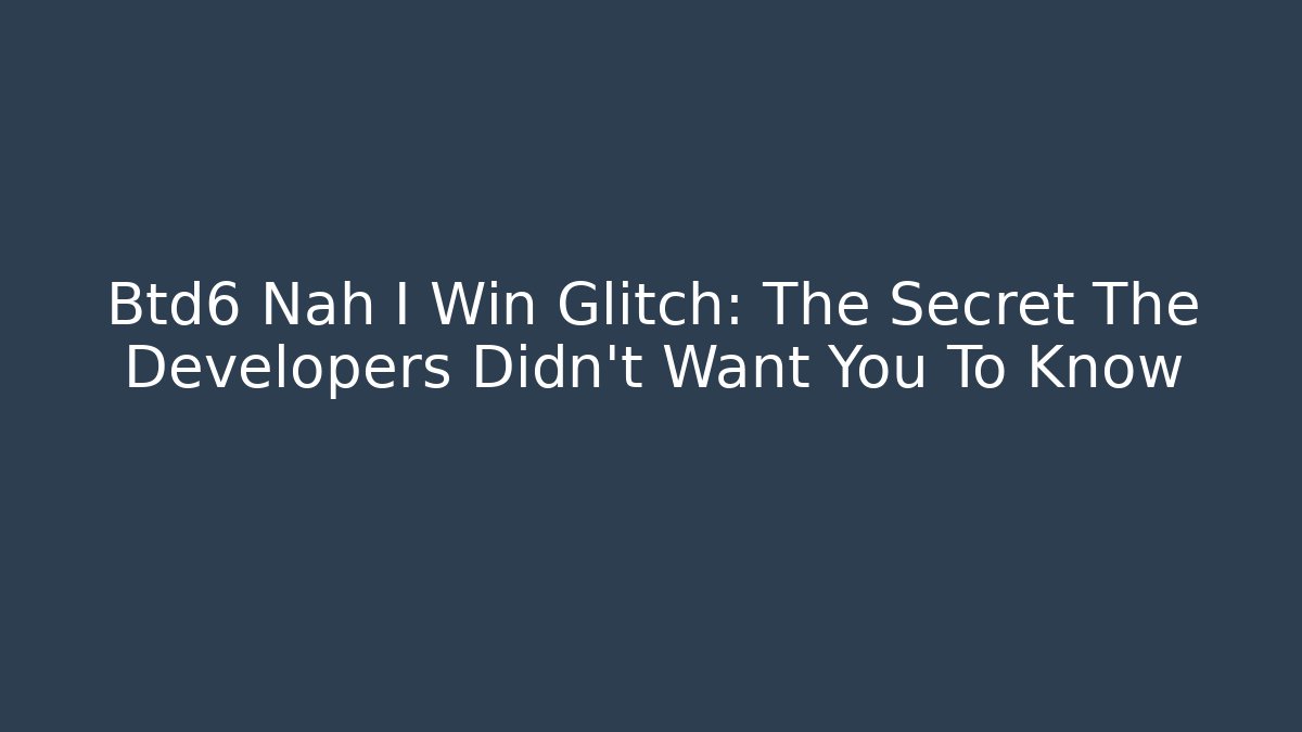 Btd6 Nah I Win Glitch: The Secret The Developers Didn't Want You To Know