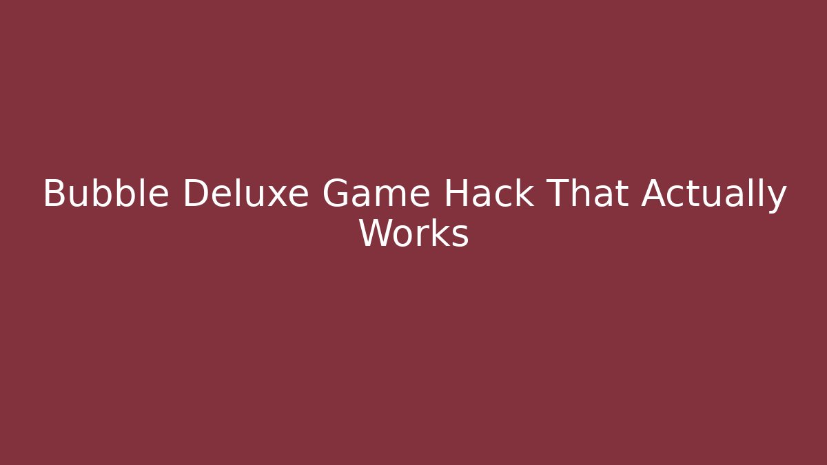 Bubble Deluxe Game Hack That Actually Works