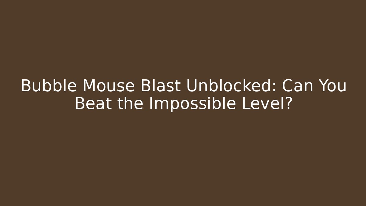 Bubble Mouse Blast Unblocked: Can You Beat the Impossible Level? - Critter Realm