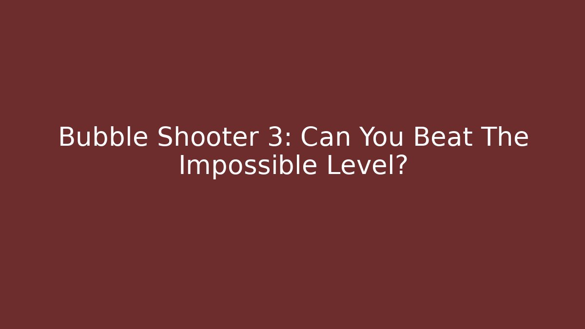Bubble Shooter 3: Can You Beat The Impossible Level?