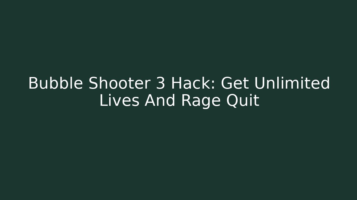 Bubble Shooter 3 Hack: Get Unlimited Lives And Rage Quit
