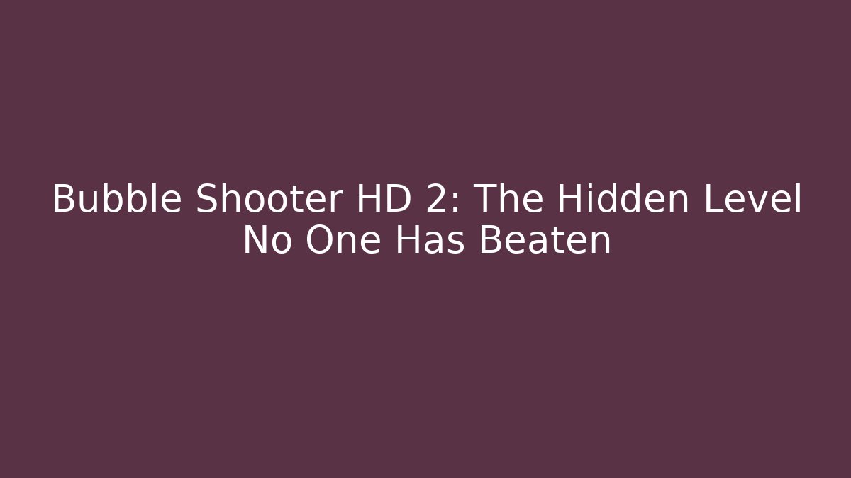 Bubble Shooter HD 2: The Hidden Level No One Has Beaten
