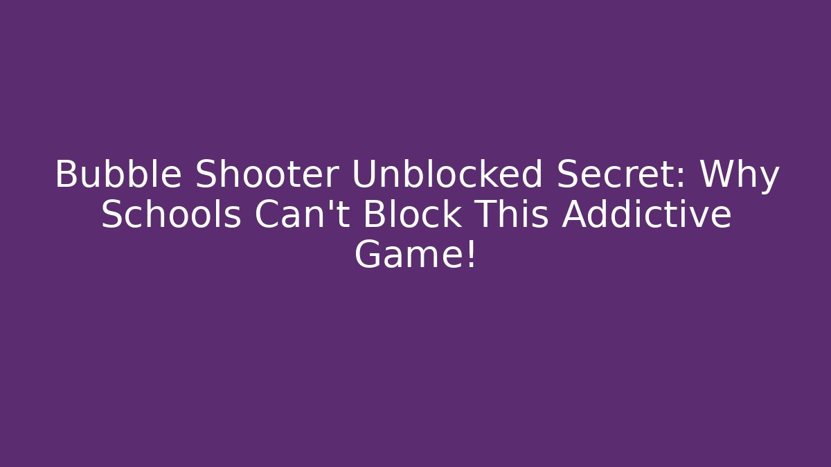 Bubble Shooter Unblocked Secret: Why Schools Can't Block This Addictive Game!